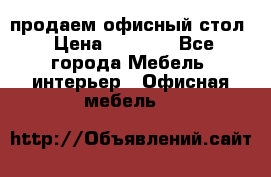 продаем офисный стол › Цена ­ 3 600 - Все города Мебель, интерьер » Офисная мебель   